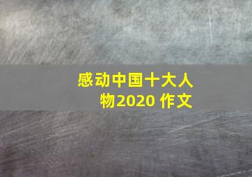 感动中国十大人物2020 作文